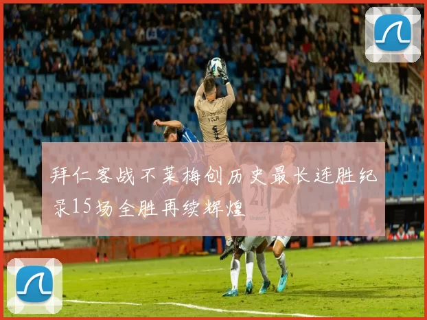 拜仁客战不莱梅创历史最长连胜纪录15场全胜再续辉煌