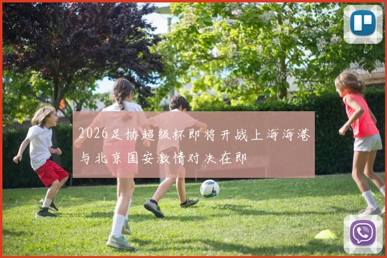 2026足协超级杯即将开战上海海港与北京国安激情对决在即