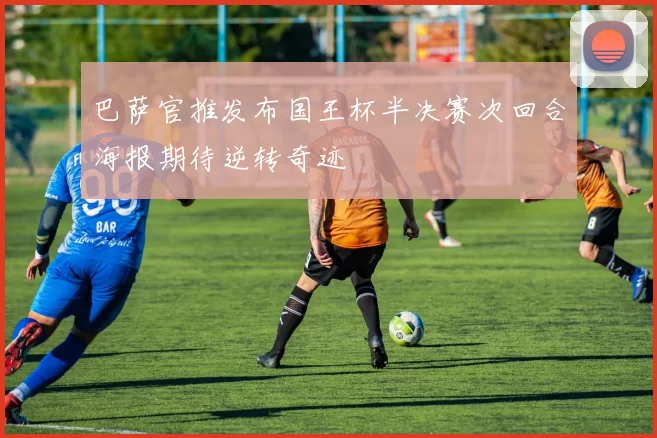巴萨官推发布国王杯半决赛次回合海报期待逆转奇迹