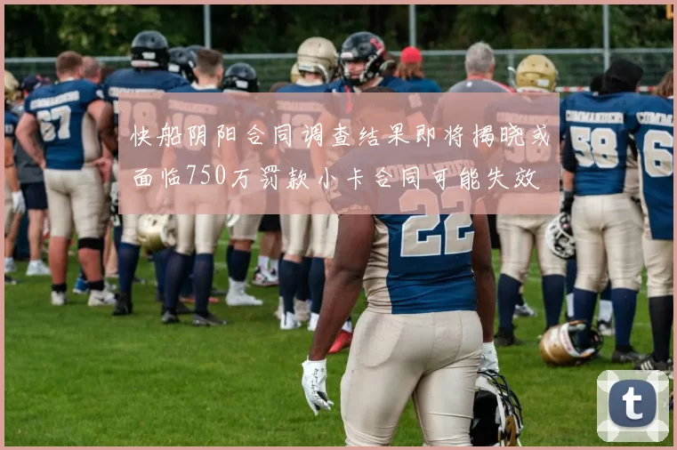 快船阴阳合同调查结果即将揭晓或面临750万罚款小卡合同可能失效