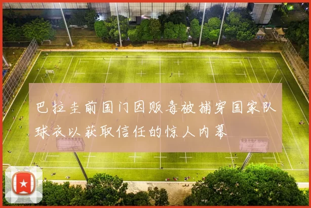 巴拉圭前国门因贩毒被捕穿国家队球衣以获取信任的惊人内幕