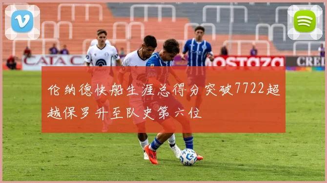 伦纳德快船生涯总得分突破7722超越保罗升至队史第六位