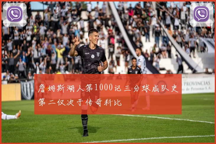 詹姆斯湖人第1000记三分球成队史第二仅次于传奇科比
