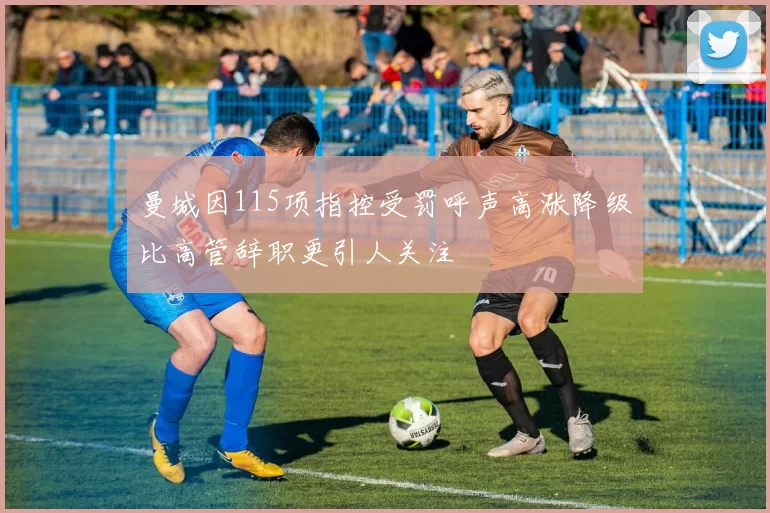 曼城因115项指控受罚呼声高涨降级比高管辞职更引人关注