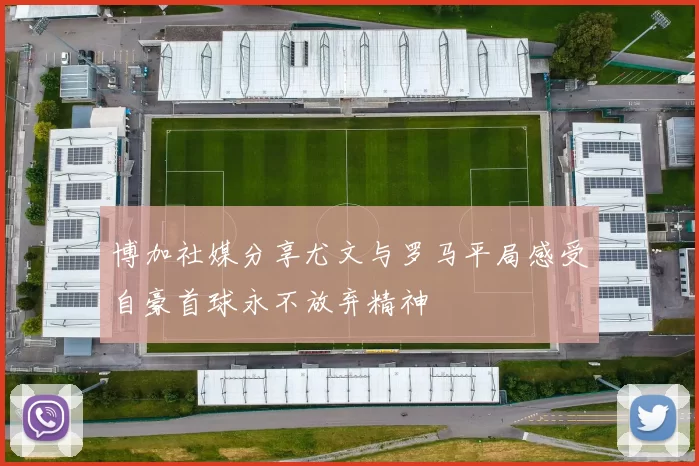 博加社媒分享尤文与罗马平局感受自豪首球永不放弃精神