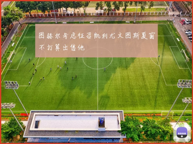 图赫尔考虑征召凯利尤文图斯夏窗不打算出售他