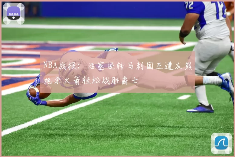 NBA战报：活塞逆转马刺国王遭灰熊绝杀火箭轻松战胜爵士